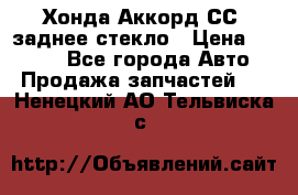 Хонда Аккорд СС7 заднее стекло › Цена ­ 3 000 - Все города Авто » Продажа запчастей   . Ненецкий АО,Тельвиска с.